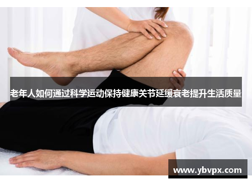 老年人如何通过科学运动保持健康关节延缓衰老提升生活质量
